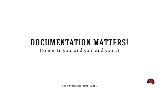 EuroPython 2015 | MIKEY ARIEL
documentation matters!
(to me, to you, and you, and you...)
