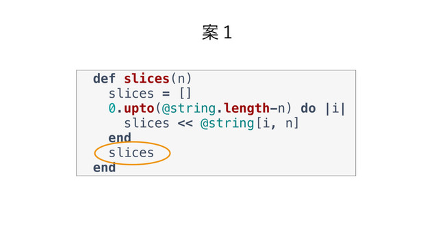 def slices(n)
slices = []
0.upto(@string.length-n) do |i|
slices << @string[i, n]
end
slices
end
Ҋ̍

