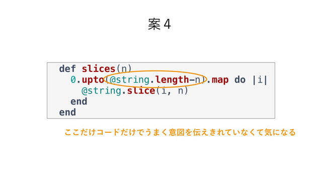 Ҋ̐
def slices(n)
0.upto(@string.length-n).map do |i|
@string.slice(i, n)
end
end
͚ͩ͜͜ίʔυ͚ͩͰ͏·͘ҙਤΛ఻͖͑Ε͍ͯͳͯ͘ؾʹͳΔ
