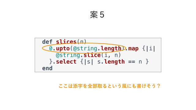 Ҋ̑
def slices(n)
0.upto(@string.length).map {|i|
@string.slice(i, n)
}.select {|s| s.length == n }
end
͜͜͸ఴࣈΛશ෦औΔͱ͍͏෩ʹ΋ॻ͚ͦ͏ʁ
