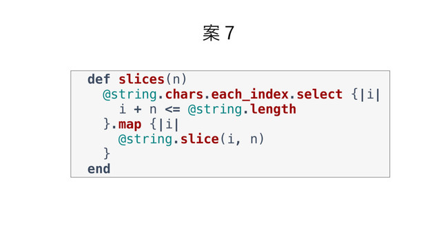 Ҋ̓
def slices(n)
@string.chars.each_index.select {|i|
i + n <= @string.length
}.map {|i|
@string.slice(i, n)
}
end
