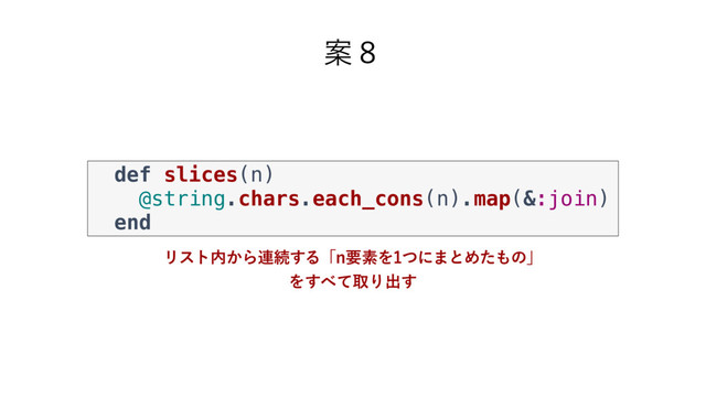 Ҋ̔
def slices(n)
@string.chars.each_cons(n).map(&:join)
end
Ϧετ಺͔Β࿈ଓ͢ΔʮOཁૉΛͭʹ·ͱΊͨ΋ͷʯ
Λ͢΂ͯऔΓग़͢
