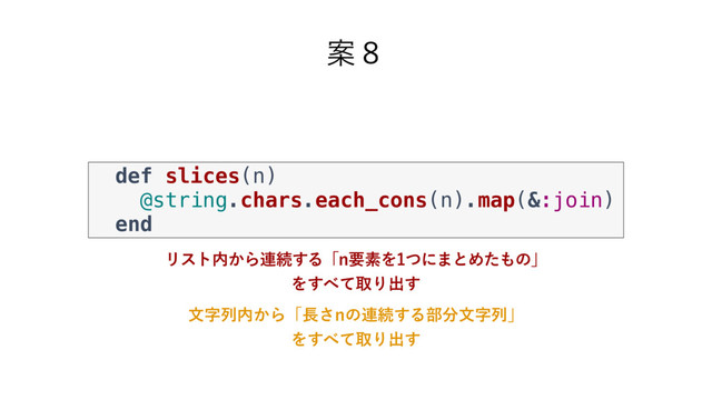 Ҋ̔
def slices(n)
@string.chars.each_cons(n).map(&:join)
end
Ϧετ಺͔Β࿈ଓ͢ΔʮOཁૉΛͭʹ·ͱΊͨ΋ͷʯ
Λ͢΂ͯऔΓग़͢
จࣈྻ಺͔Βʮ௕͞Oͷ࿈ଓ͢Δ෦෼จࣈྻʯ
Λ͢΂ͯऔΓग़͢
