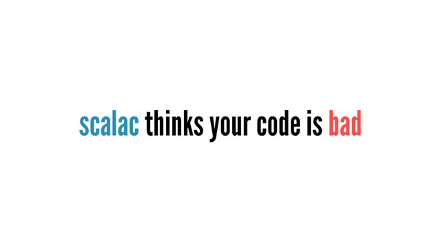 scalac thinks your code is bad
