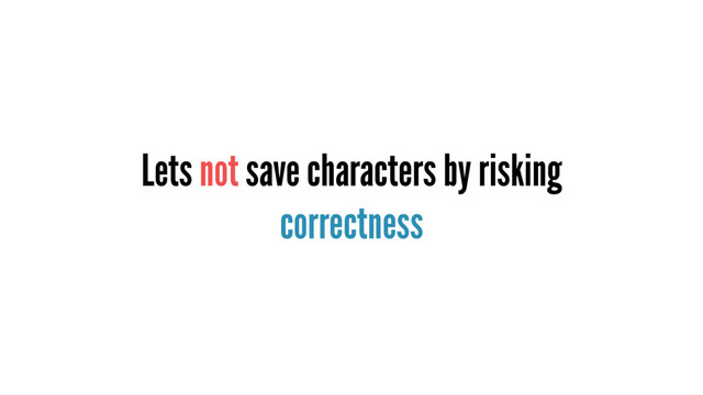 Lets not save characters by risking
correctness
