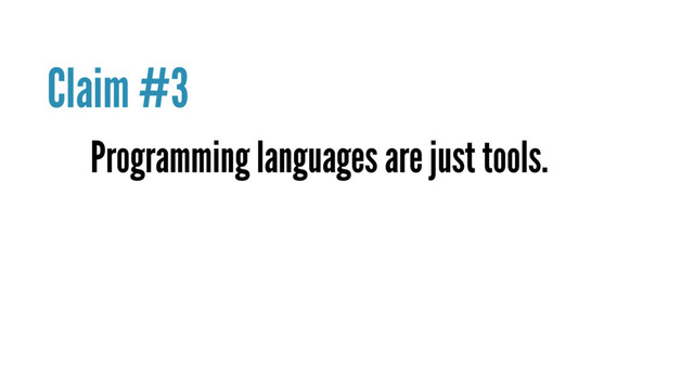 Programming languages are just tools.
Claim #3
