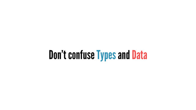 Don’t confuse Types and Data
