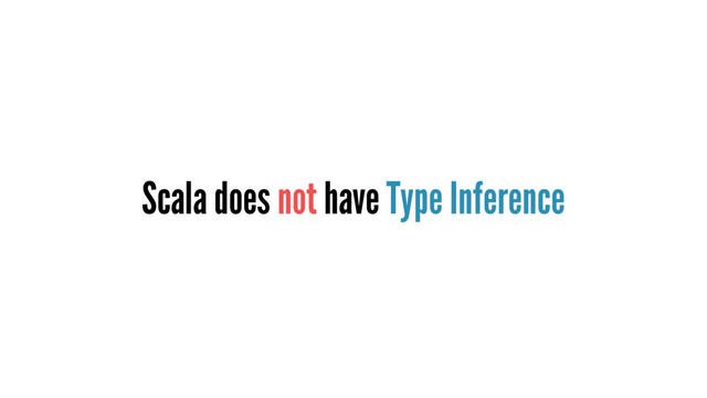 Scala does not have Type Inference
