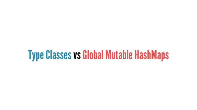Type Classes vs Global Mutable HashMaps
