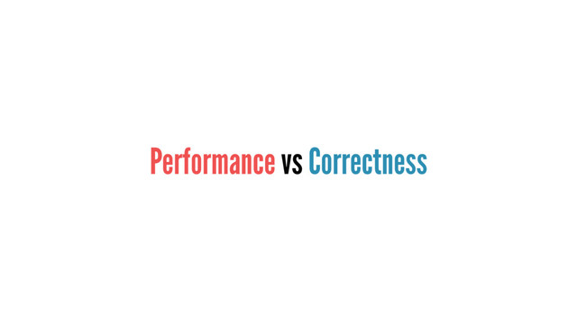 Performance vs Correctness
