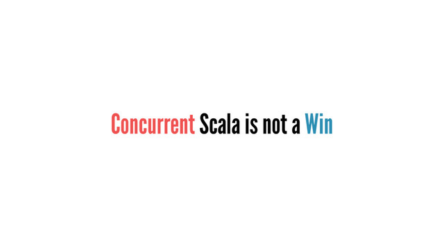 Concurrent Scala is not a Win

