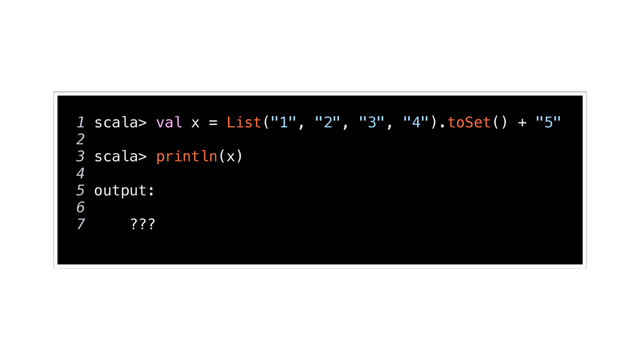 1 scala> val x = List("1", "2", "3", "4").toSet() + "5"
2
3 scala> println(x)
4
5 output:
6
7 ???
