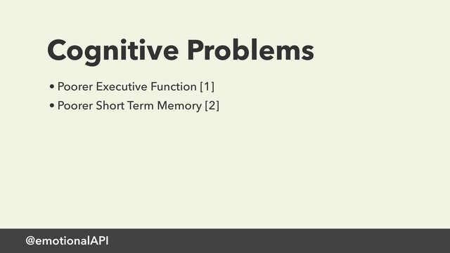 @emotionalAPI
Cognitive Problems
• Poorer Executive Function [1]
• Poorer Short Term Memory [2]
