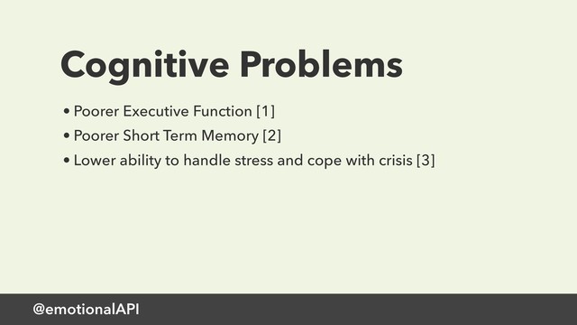 @emotionalAPI
Cognitive Problems
• Poorer Executive Function [1]
• Poorer Short Term Memory [2]
• Lower ability to handle stress and cope with crisis [3]
