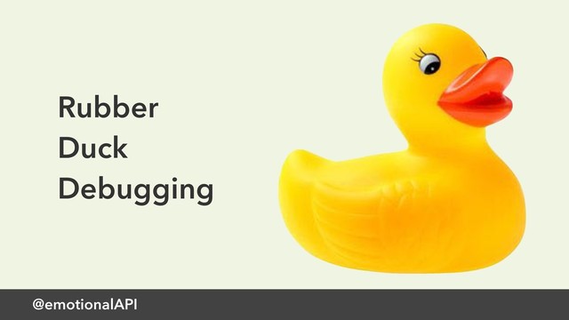 @emotionalAPI
Rubber
Duck
Debugging
