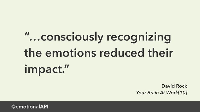 @emotionalAPI
“…consciously recognizing
the emotions reduced their
impact.”
David Rock
Your Brain At Work[10]
