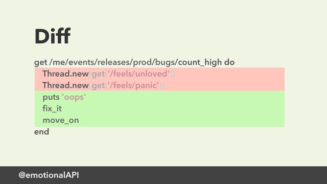 @emotionalAPI
Diff
get /me/events/releases/prod/bugs/count_high do 
Thread.new(get('/feels/unloved')) 
Thread.new(get('/feels/panic')) 
puts 'oops' 
ﬁx_it 
move_on 
end
