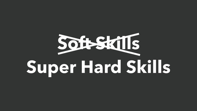 Soft Skills
Super Hard Skills
