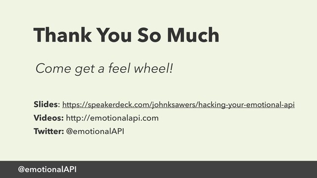 @emotionalAPI
Thank You So Much
Slides: https://speakerdeck.com/johnksawers/hacking-your-emotional-api
Videos: http://emotionalapi.com
Twitter: @emotionalAPI
Come get a feel wheel!
