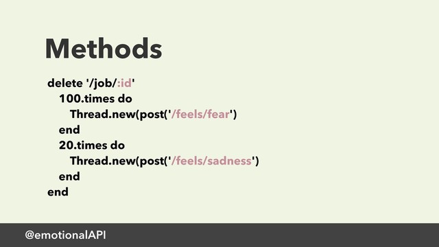 Methods
delete '/job/:id' 
100.times do 
Thread.new(post('/feels/fear') 
end 
20.times do 
Thread.new(post('/feels/sadness') 
end 
end
@emotionalAPI
