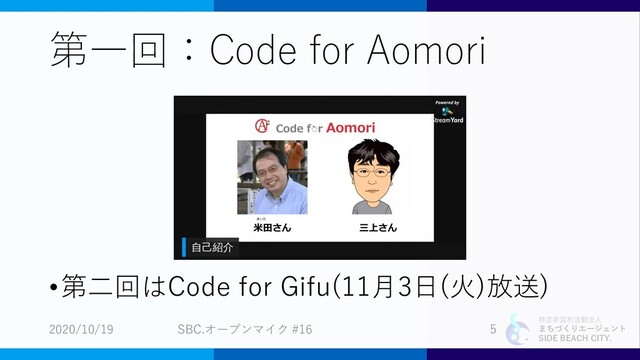 特定非営利活動法人
まちづくりエージェント
SIDE BEACH CITY.
第一回：Code for Aomori
•第二回はCode for Gifu(11月3日(火)放送)
2020/10/19 SBC.オープンマイク #16 5
