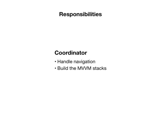 • Handle navigation

• Build the MVVM stacks
Coordinator
Responsibilities
