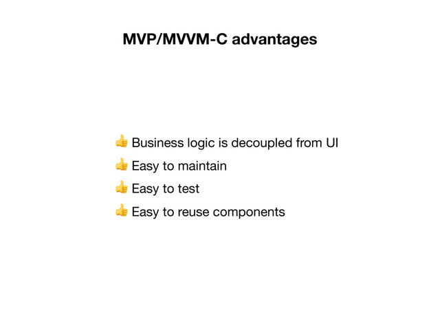  Business logic is decoupled from UI

 Easy to maintain

 Easy to test

 Easy to reuse components
MVP/MVVM-C advantages
