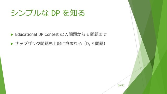 /72
シンプルな DP を知る
u Educational DP Contest の A 問題から E 問題まで
u ナップザック問題も上記に含まれる（D, E 問題）
29
