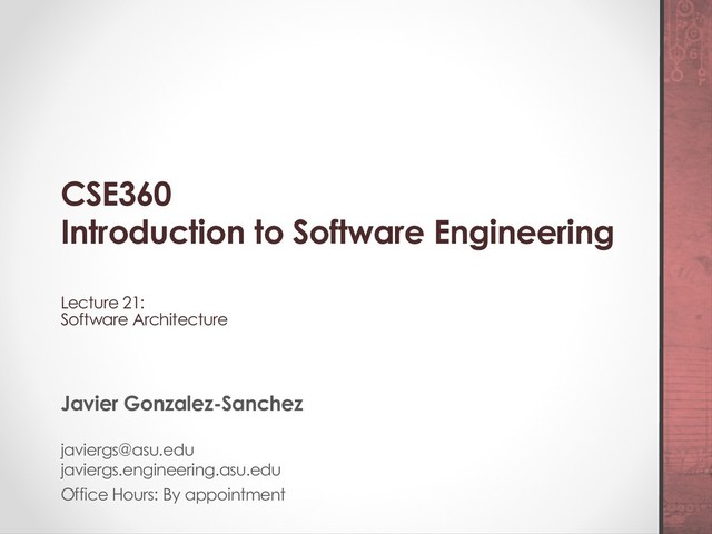 CSE360
Introduction to Software Engineering
Lecture 21:
Software Architecture
Javier Gonzalez-Sanchez
javiergs@asu.edu
javiergs.engineering.asu.edu
Office Hours: By appointment
