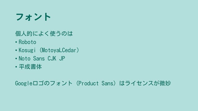 フォント
個人的によく使うのは
• Roboto
• Kosugi（MotoyaLCedar）
• Noto Sans CJK JP
• 平成書体
Googleロゴのフォント（Product Sans）はライセンスが微妙
