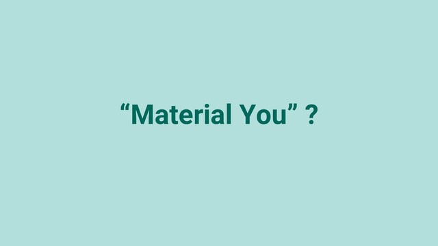 “Material You” ?
