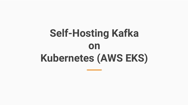 Self-Hosting Kafka
on
Kubernetes (AWS EKS)

