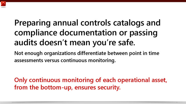 www.netspective.com 19
Preparing annual controls catalogs and
compliance documentation or passing
audits doesn’t mean you’re safe.
Not enough organizations differentiate between point in time
assessments versus continuous monitoring.
Only continuous monitoring of each operational asset,
from the bottom-up, ensures security.
