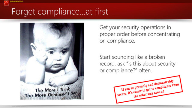 www.netspective.com 9
@ShahidNShah
Forget compliance…at first
Get your security operations in
proper order before concentrating
on compliance.
Start sounding like a broken
record, ask “is this about security
or compliance?” often.
