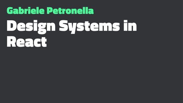 Gabriele Petronella
Design Systems in
React
