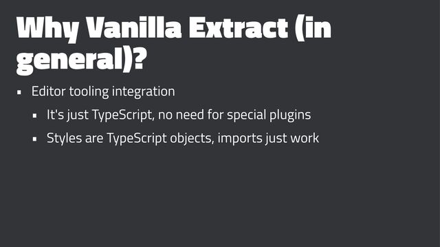 Why Vanilla Extract (in
general)?
• Editor tooling integration
• It's just TypeScript, no need for special plugins
• Styles are TypeScript objects, imports just work
