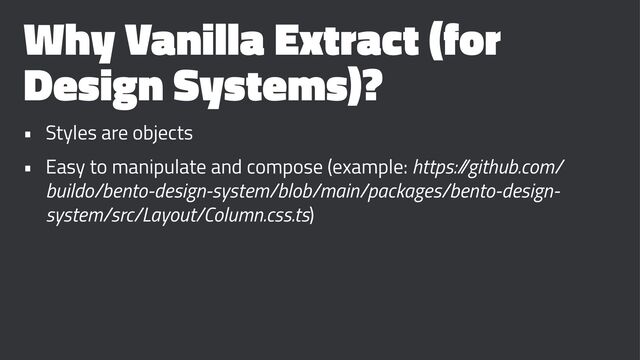 Why Vanilla Extract (for
Design Systems)?
• Styles are objects
• Easy to manipulate and compose (example: https:/
/github.com/
buildo/bento-design-system/blob/main/packages/bento-design-
system/src/Layout/Column.css.ts)
