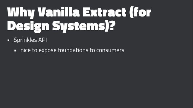 Why Vanilla Extract (for
Design Systems)?
• Sprinkles API
• nice to expose foundations to consumers
