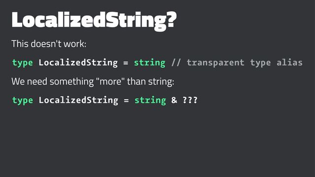 LocalizedString?
This doesn't work:
type LocalizedString = string // transparent type alias
We need something "more" than string:
type LocalizedString = string & ???

