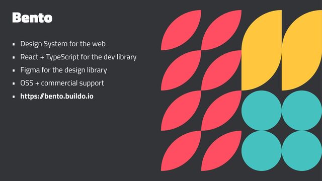 Bento
• Design System for the web
• React + TypeScript for the dev library
• Figma for the design library
• OSS + commercial support
• https:/
/bento.buildo.io
