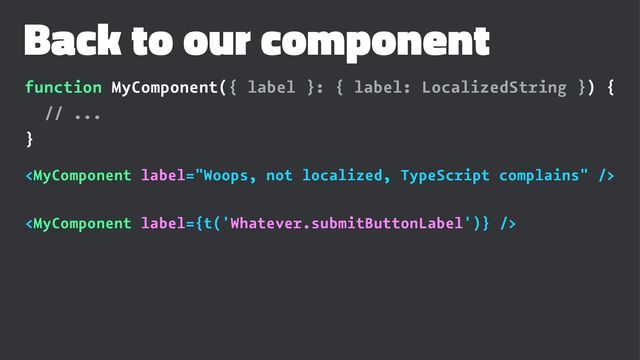 Back to our component
function MyComponent({ label }: { label: LocalizedString }) {
// ...
}


