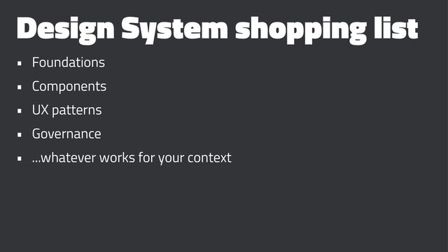 Design System shopping list
• Foundations
• Components
• UX patterns
• Governance
• ...whatever works for your context
