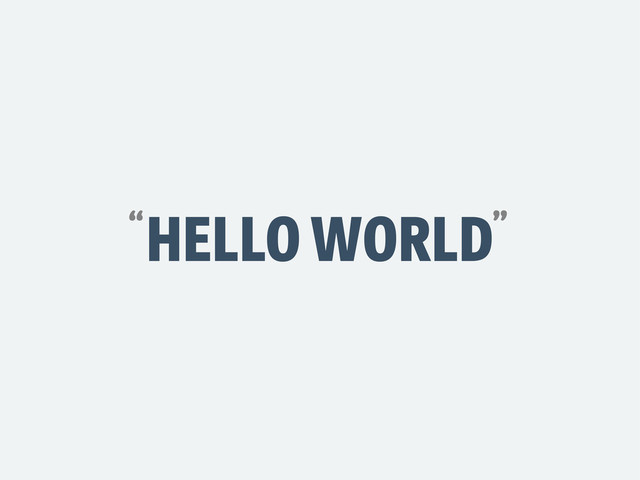 HELLO WORLD
“ ”
