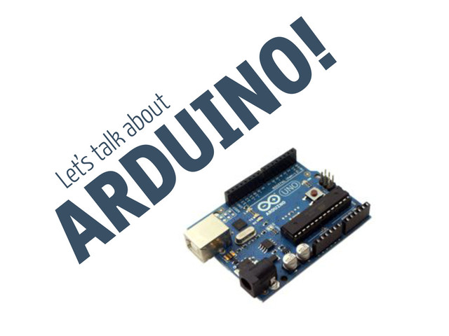 ARDUINO!
Let’s talk about
