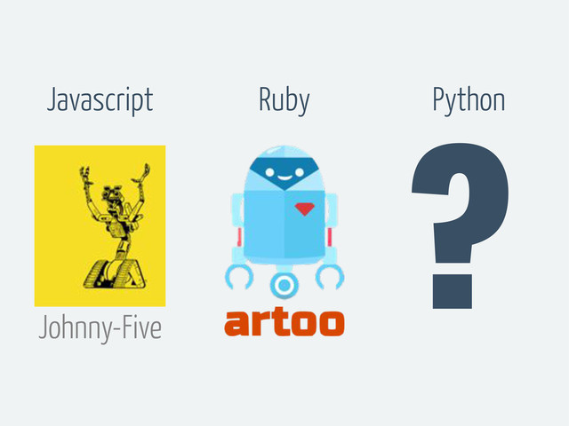 Johnny-Five
?
Javascript Ruby Python
