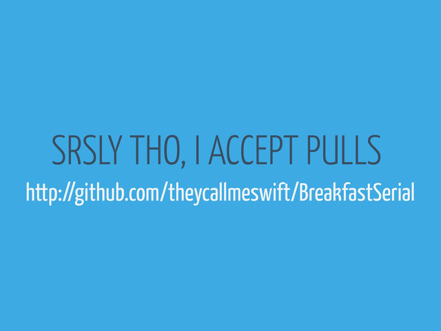 SRSLY THO, I ACCEPT PULLS
http://github.com/theycallmeswift/BreakfastSerial
