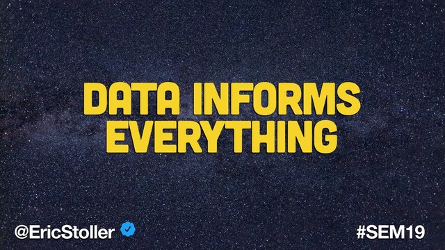 @EricStoller #SEM19
Data informs
Everything
