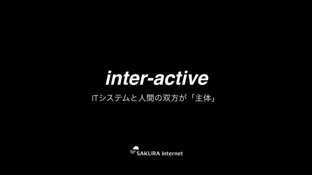 inter-active
ITγεςϜͱਓؒͷ૒ํ͕ʮओମʯ
