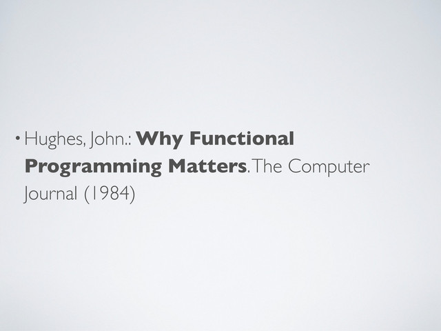 •Hughes, John.: Why Functional
Programming Matters. The Computer
Journal (1984)

