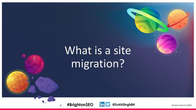 All rights reserved 2022
@SukhSingh84
#BrightonSEO
What is a site
migration?
